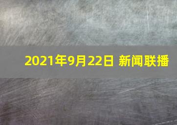 2021年9月22日 新闻联播